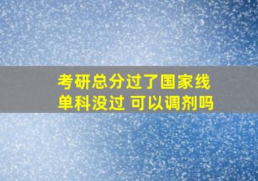 考研总分过了国家线 单科没过 可以调剂吗